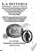 La historia general delas Indias, con todos los descubrimientos, y cosas notables que han acaescido enellas, dende que se ganaron hasta agora, escrita por Francisco Lopez de Gomara, clerigo. Añadiose de nueuo la description y traça delas Indias, con vna tabla alphabetica delas prouincia, islas, ..