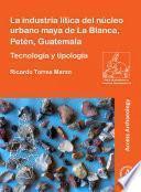 La industria lítica del núcleo urbano maya de La Blanca, Petén, Guatemala