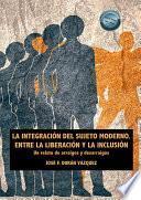 La integración del sujeto moderno. Entre la liberación y la inclusión. Un relato de arraigos y desarraigos