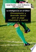 La inteligencia en el fútbol. Entrenamiento y desarrollo táctico para un juego intencional y creativo