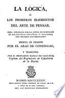 La lógica, ó Los primeros elementos del arte de pensar ... escrita en frances por el Abad de Condillac, y traducida por D. Bernardo Maria de Calzada