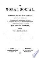 La moral social, o, Deberes del estado y de los ciudadanos en todo cuanto tene relación con la propiedad, la familia, la educación, la libertad, la igualdad, la organización del poder y la seguridad interior y esterior