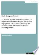 La muerte bajo los ojos mexiquenses - El significado de la muerte para los aztecas, el papel del catolicismo colonial y sus influencias en la Ciudad de México contemporánea