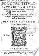 La muger fuerte, por otro título La vida de D. Maria Vela, monja de San Bernardo en el conuento de Santa Ana de Auila ...