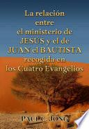 La relación entre el ministerio de JESÚS y el de JUAN el BAUTISTA recogida en los Cuatro Evangelios