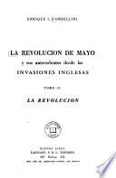 La Revolución de Mayo, y sus antecedents desde las invasiones inglesas: La Revolution