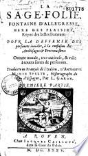 La Sage folie, fontaine d'allégresse, mère des plaisirs, reyne des belles humeurs, pour la deffense des personnes joviales... oeuvre morale... utile à toutes sortes de personnes. Traduitte en françois de l'italien d'Anthoine Marie Spelte,... par L. Garon...