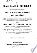 La Sagrada Biblia nuevamente traducida de la Vulgata Latina al Español ... é ilustrada con varias notas sacadas de los santos padres y expositores sagrados, por Don Felix Torres Amat. ... Segunda edicion. Lat.&Span