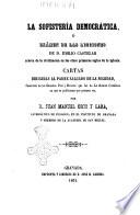 La sofistería democrática, ÿ Exámen de las lecciones de d. Emilio Castelar acerca de la civilizacion en los cinco primeros siglos de la Iglesia cartas dirigidas al padre Salgado de la Soledad, sacerdote de las Escuelas Pias y Director que fué de la Razon Catÿlica en que se publicaron por primera vez por d. Juan Manuel Orty y Lara