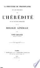 La structure du protoplasma et les théories sur l'hérédité et les grands problèmes de la biologie générale