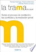 La trama de papel : sobre el proceso de mediación, los conflictos y la mediación penal
