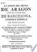 La Union del Reyno de Aragon con el Condado de Barcelona. Comedia heroica en tres actos. [In verse.]