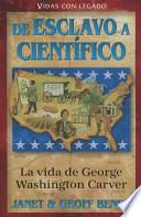 La vida de geaorge washington carver: de esclavo a cientifico = The Life of George Washington Carver