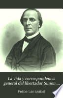 La vida y correspondencia general del libertador Simon Bolívar