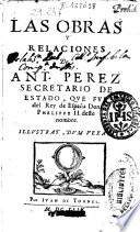 Las obras y relaciones de Ant. Perez secretario de Estado, que fue del Rey de España Don Phelippe II deste nombre