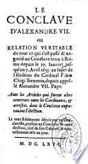 Le Conclave d' Alexandre VII. Ou relation véritable de tout ce qui s'est passé & négocié au Conclave tenu à Rome depuis le 17. Janvier jusqu'au 7. Avril 1655. au sujet de l'élection du Cardinal Fabio Chigi Siennois, depuis appelé Alexandre VII. Pape. Avec les articles qui furent alors concertez entre les Cardinaux et arrestez dans le Conclave,...