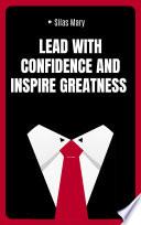 Lead with Confidence and Inspire Greatness: How to Influence People and Teams