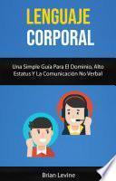 Lenguaje Corporal: Una Simple Guía Para El Dominio, Alto Estatus Y La Comunicación No Verbal