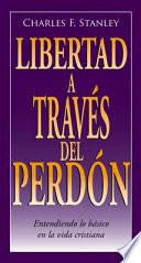 Libertad a Traves del Perdon: Entendiendo Lo Basico En La Vida Cristiana