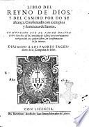 Libro del reyno de Dios, y del camino por do se alcança. Confirmado con exemplos y sentencias de santos. Compuesto por el padre doctor Pedro Sanchez de la Compañia de Iesus: y aora nueuamente enriquecido con quatro libros, en confirmacion de su intento. ..