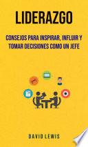 Liderazgo: Consejos Para Inspirar, Influir Y Tomar Decisiones Como Un Jefe