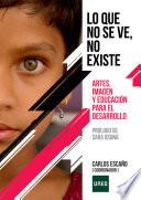 Lo que no se ve no existe. Artes, imagen y educación para el desarrollo