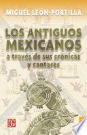 Los antiguos mexicanos a través de sus crónicas y cantares