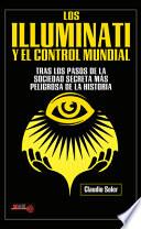 Los Illuminati Y El Control Mundial: Tras Los Pasos de la Sociedad Secreta Más Peligrosa de la Historia