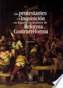 Los protestantes y la Inquisición en España en tiempos de Reforma y Contrarreforma