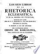 Los seis libros de la Rhetorica eclesiástica o de la manera de predicar escritos en latin por --- vertidos en español y dados a luz de orden del Ilmo.Sr.Obispo de Barcelona.(Joseph Climent)...