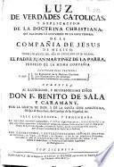 Luz de verdades catolicas, y explicacion de la doctrina christiana, que siguiendo la costumbre de la casa profesa de la Compañía de Jesús de México ...
