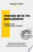 Manejo de la ira para padres. Domina tu ira y transforma tu hogar