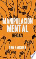 Manipulación Mental (Eficaz): Persuadir y convencer. Aprenda las mejores prácticas para manipular e influir en los demás