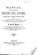 Manual de las reformas introducidas en el derecho civil español, desde 1864 hasta ... 1875, ó sea, coleccion anotada ... de las leyes ... y disposiciones que constituyen dichas reformas