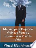 Manual para dejar de vivir tus penas y comenzar a vivir tu vida