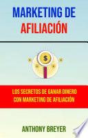 Marketing De Afiliación: Los Secretos De Ganar Dinero Con Marketing De Afiliación