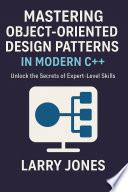 Mastering Object-Oriented Design Patterns in Modern C++: Unlock the Secrets of Expert-Level Skills