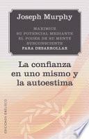 Maximice su potencial mediante el poder de su mente subconsciente para desarrollar la confianza en una mismo y la autoestima