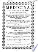 Medicina, y cirugia racional, y espargirica, sin obra manual de hierro, ni fuego, purificada con el de la caridad, en el crisol de la razon, y experiencia, para alivio de los enfermos : con su antidotario de rayzes ... y la farmacopea, donde se explican el modo, y composicion de los remedios, con el uso, dosis, y aplicacion de ellos ...