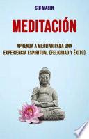 Meditación: Aprenda A Meditar Para Una Experiencia Espiritual (Felicidad Y Éxito)