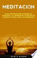 Meditación: Cómo Meditar Para Eliminar La Ansiedad Y La Depresión (Técnicas De Atención Plena Para Las Personas)