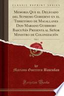 Memoria Que el Delegado del Supremo Gobierno en el Territorio de Magallanes Don Mariano Guerrero Bascuñán Presenta al Señor Ministro de Colonización, Vol. 1 (Classic Reprint)