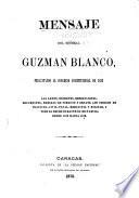 Mensaje del general Guzman Blanco, presentando al Congreso constitucional de 1873 las leyes, decretos, resoluciones, documentos, medidas de fomento y ornato, los codigas de hacienda, civil, penal, mercantil y militar, y todo la hecho durante su dictadura desde 1870 hasta 1873