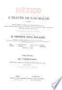 México á través de los siglos: El vireinato; [historia de la dominación española en México desde 1521 á 1808, escrita por el general D. Vicente Riva Palacio