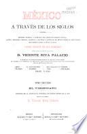 México á través de los siglos: Riva Palacio, Vicente. El vireinato; historia de la dominación española ... 1521-1808. [1888