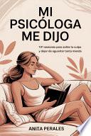 MI PSICÓLOGA ME DIJO: 101 sesiones para soltar la culpa y dejar de aguantar tanta mierda