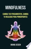 Mindfulness: Cambia Tus Pensamientos, Cambia Tu Realidad Para Principiantes
