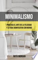 Minimalismo: Practica El Arte De La Felicidad Y La Vida Significativa Con Menos