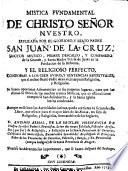 Mística fundamental de Christo Señor Nuestro explicada por el glorioso y beats Padre San Juan de la CruZ y el Religioso Perfecto conforme a los cien avisos y sentencias espirituales ...