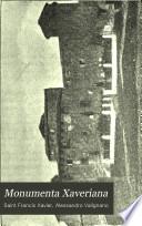 Monumenta Xaveriana: Sancti Francisci Xaverii epistolas aliaque scripta complectens, quibus praemittitur ejus vita a P. Alexandro Valignano, S. J. ex India Romam missa, 1899-1900